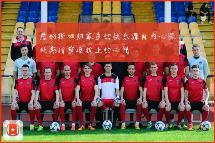 詹姆斯回归家乡的快乐源自内心深处期待重返故土的心情