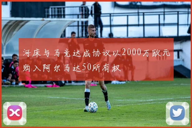 河床与马竞达成协议以2000万欧元购入阿尔马达50所有权