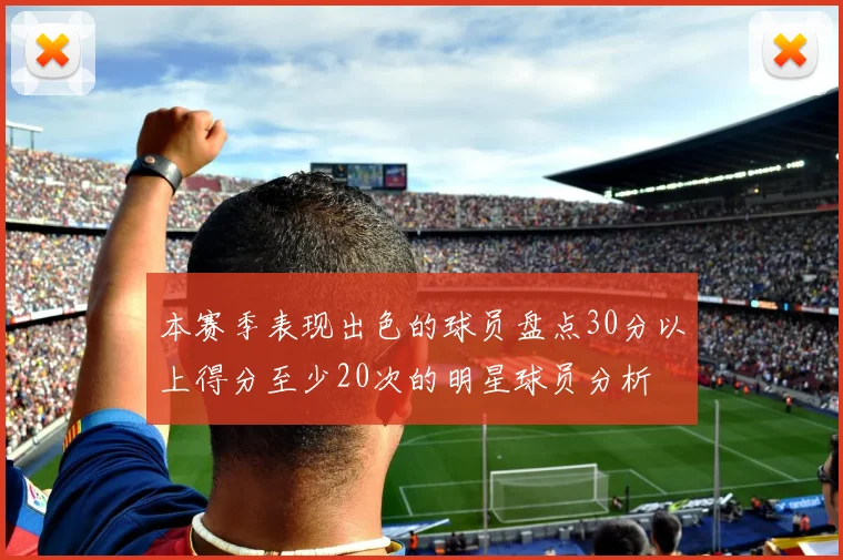 本赛季表现出色的球员盘点30分以上得分至少20次的明星球员分析