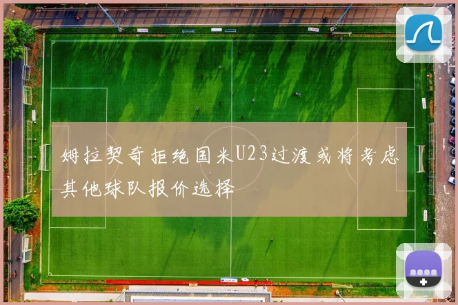 姆拉契奇拒绝国米U23过渡或将考虑其他球队报价选择