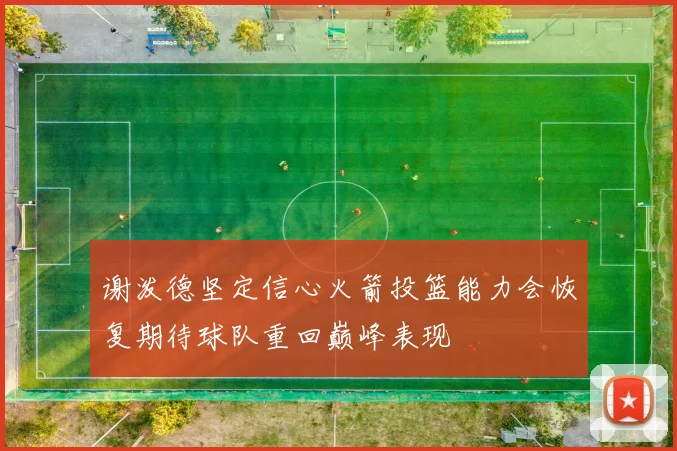 谢泼德坚定信心火箭投篮能力会恢复期待球队重回巅峰表现