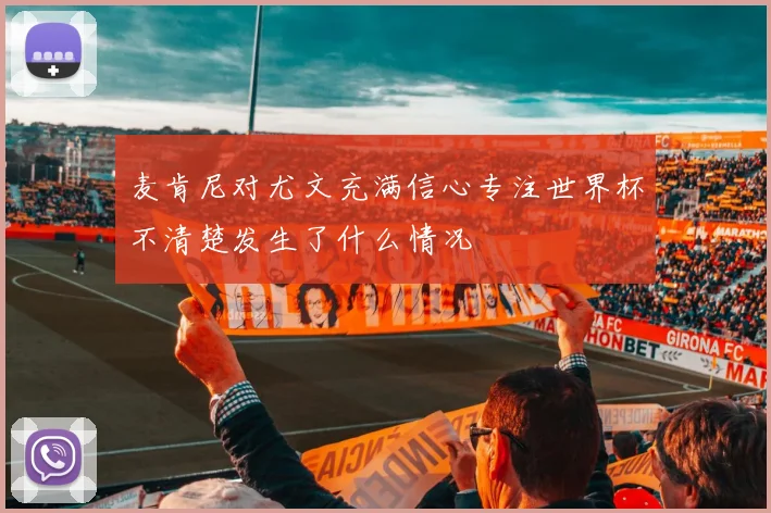 麦肯尼对尤文充满信心专注世界杯不清楚发生了什么情况