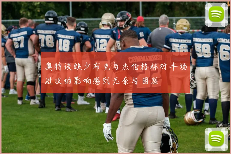奥特谈缺少布克与杰伦格林对半场进攻的影响感到无奈与困惑