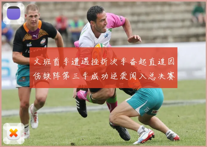 文班首季遭遇挫折次季奋起直追因伤缺阵第三季成功逆袭闯入总决赛