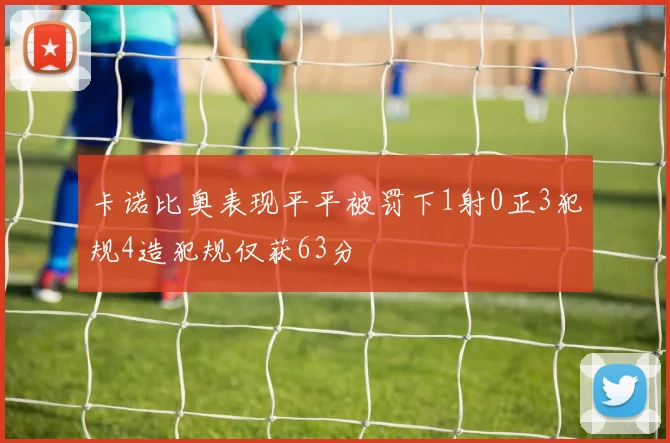 卡诺比奥表现平平被罚下1射0正3犯规4造犯规仅获63分