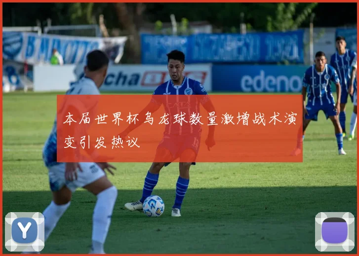 本届世界杯乌龙球数量激增战术演变引发热议