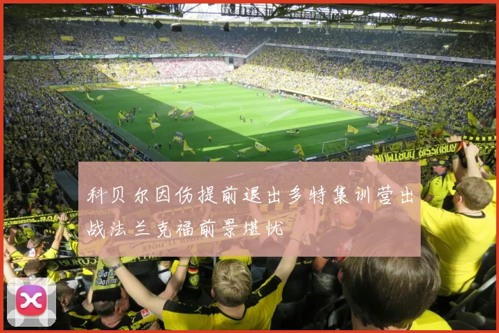 科贝尔因伤提前退出多特集训营出战法兰克福前景堪忧