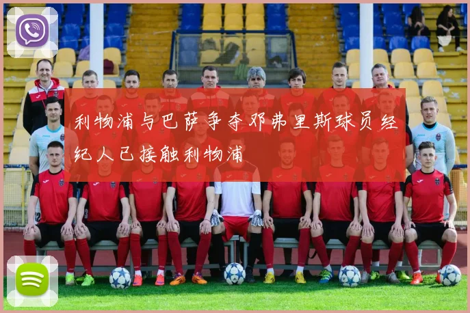 利物浦与巴萨争夺邓弗里斯球员经纪人已接触利物浦