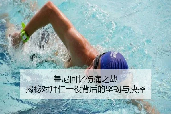 鲁尼回忆伤痛之战 揭秘对拜仁一役背后的坚韧与抉择